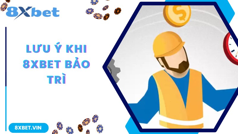 Lưu ý được chuyên gia chia sẻ khi 8Xbet bảo trì