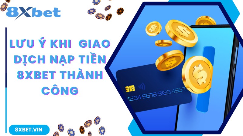 Lưu ý cần nắm rõ để giao dịch nạp tiền 8Xbet thành công